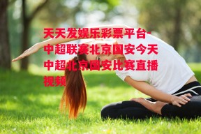 天天发娱乐彩票平台-中超联赛北京国安今天中超北京国安比赛直播视频