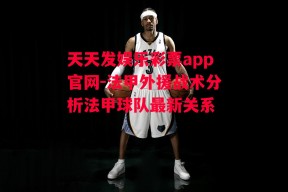 天天发娱乐彩票app官网-法甲外援战术分析法甲球队最新关系