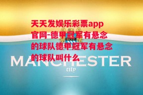 天天发娱乐彩票app官网-德甲冠军有悬念的球队德甲冠军有悬念的球队叫什么