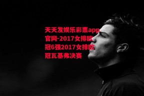 天天发娱乐彩票app官网-2017女排欧冠6强2017女排欧冠瓦基弗决赛