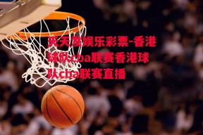 天天发娱乐彩票-香港球队cba联赛香港球队cba联赛直播