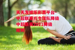 天天发娱乐彩票平台-中超联赛几个球队降级中超联赛2021降级规则