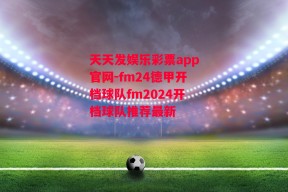 天天发娱乐彩票app官网-fm24德甲开档球队fm2024开档球队推荐最新