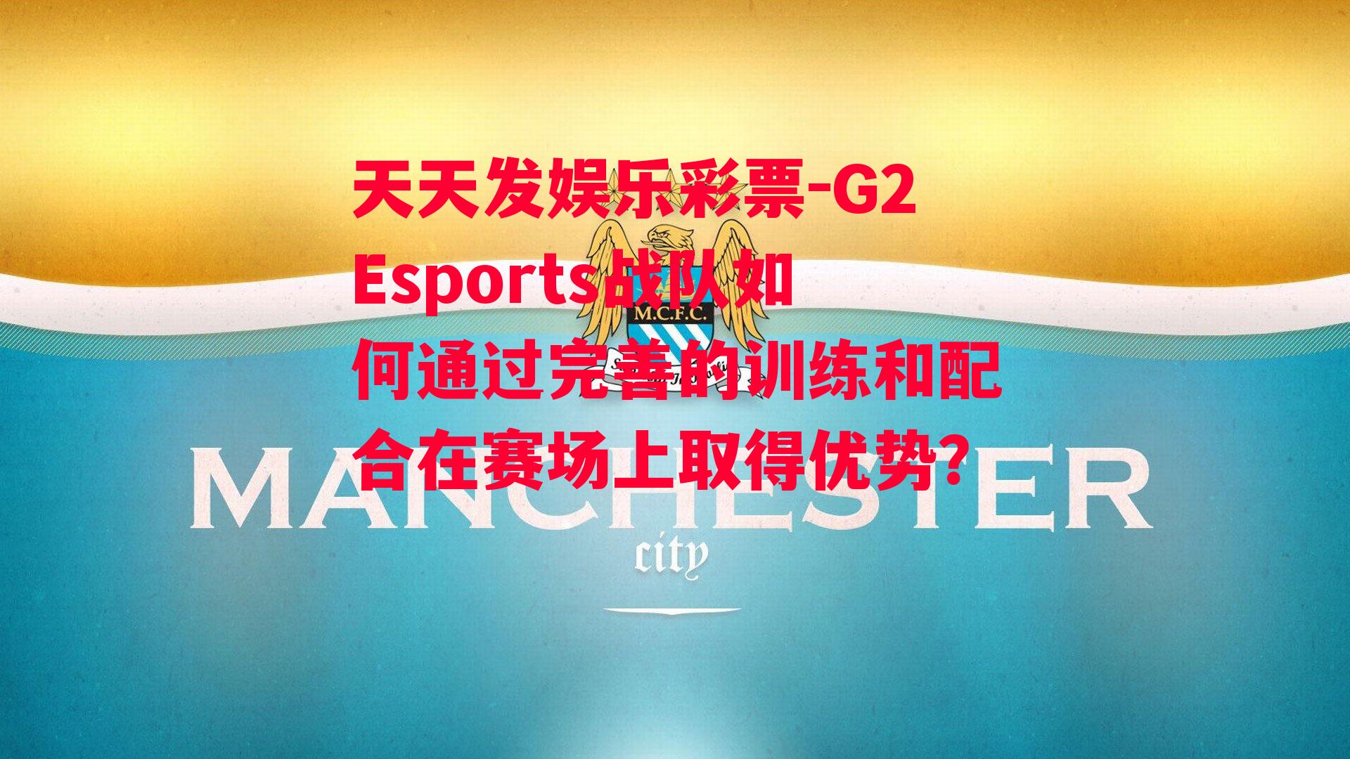 G2Esports战队如何通过完善的训练和配合在赛场上取得优势？